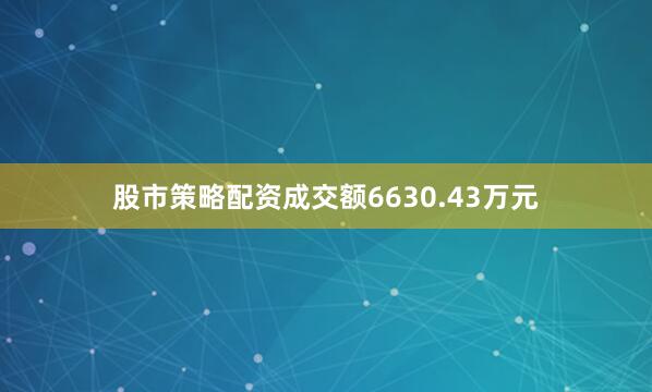股市策略配资成交额6630.43万元