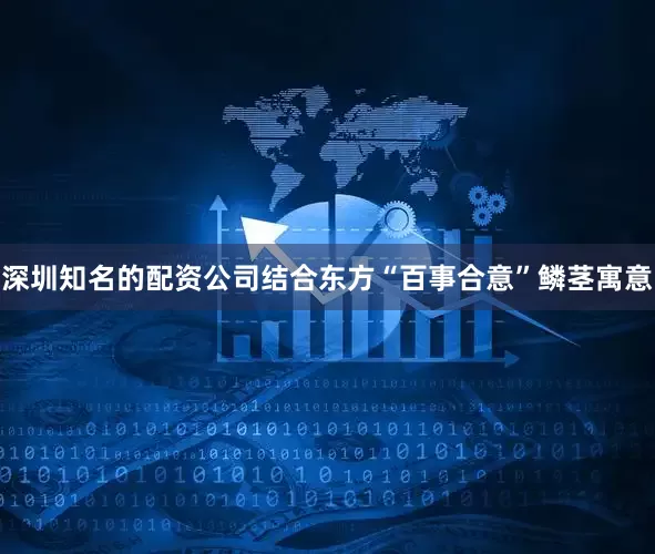 深圳知名的配资公司结合东方“百事合意”鳞茎寓意