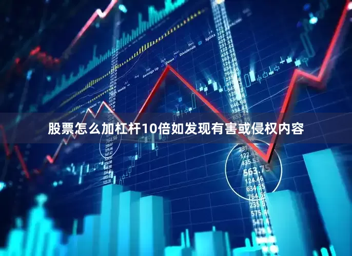 股票怎么加杠杆10倍如发现有害或侵权内容